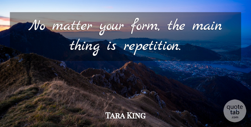 Tara King Quote About Main, Matter: No Matter Your Form The...