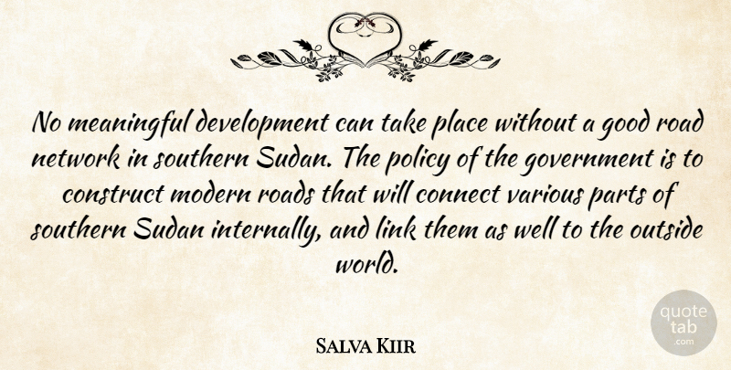Salva Kiir Quote About Connect, Construct, Good, Government, Link: No Meaningful Development Can Take...
