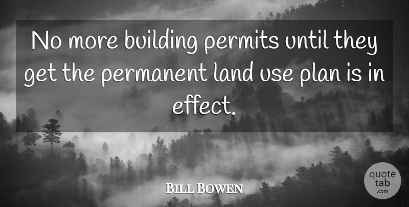 Bill Bowen Quote About Building, Land, Permanent, Permits, Plan: No More Building Permits Until...