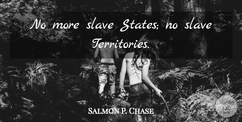 Salmon P. Chase Quote About Territory, Slave, States: No More Slave States No...