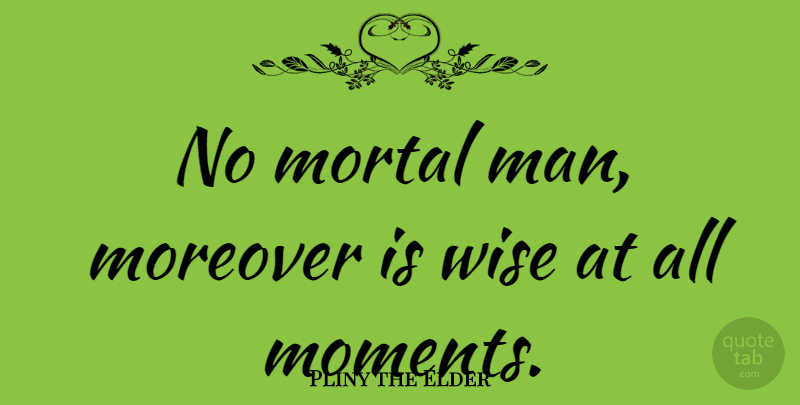 Pliny the Elder Quote About Wise, Men, Demise: No Mortal Man Moreover Is...