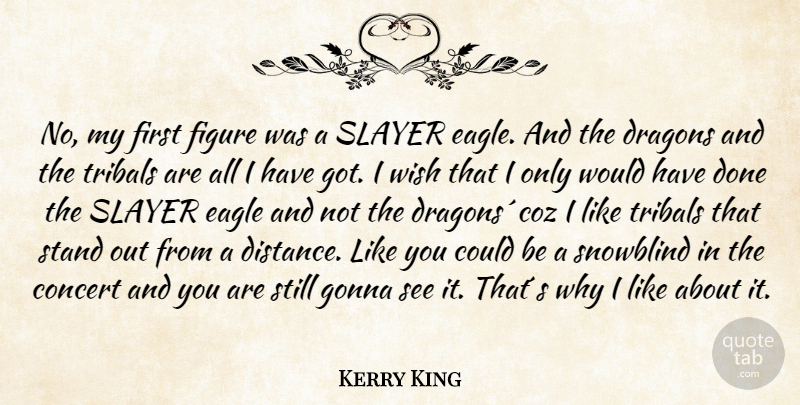 Kerry King Quote About Distance, Dragons, Eagles: No My First Figure Was...