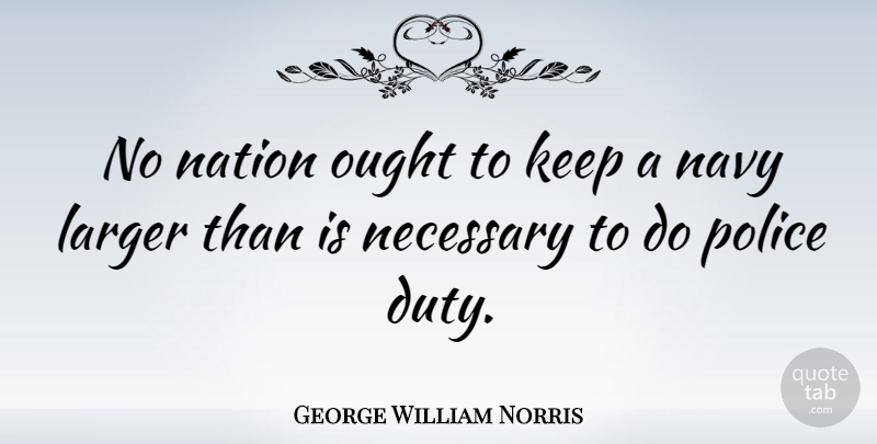 George William Norris Quote About Larger, Navy, Necessary, Ought: No Nation Ought To Keep...