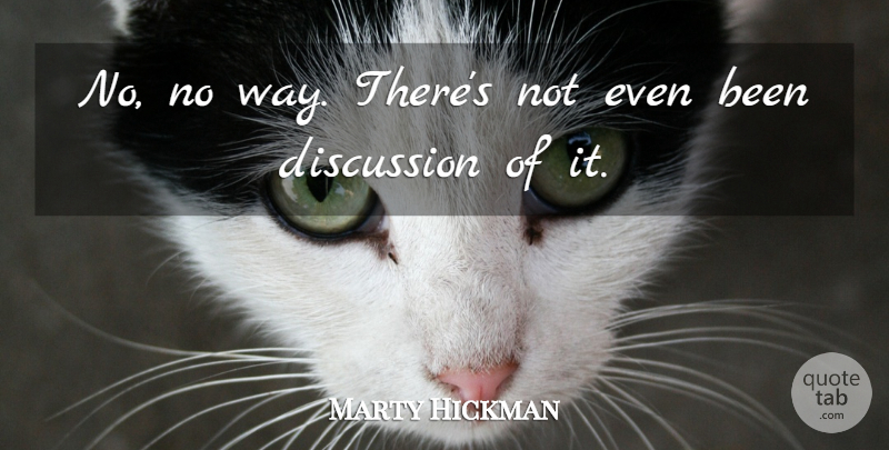 Marty Hickman Quote About Discussion: No No Way Theres Not...