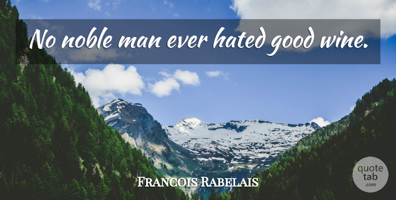 Francois Rabelais Quote About Wine, Men, Noble Man: No Noble Man Ever Hated...
