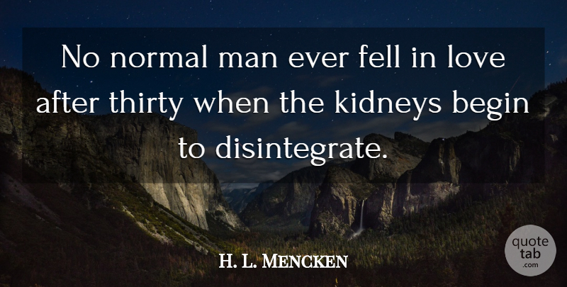 H. L. Mencken Quote About Love, Men, Kidneys: No Normal Man Ever Fell...