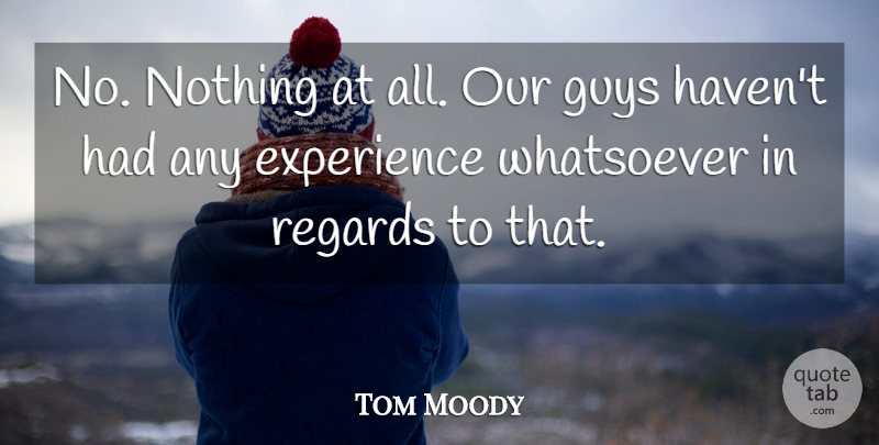 Tom Moody Quote About Experience, Guys, Regards, Whatsoever: No Nothing At All Our...