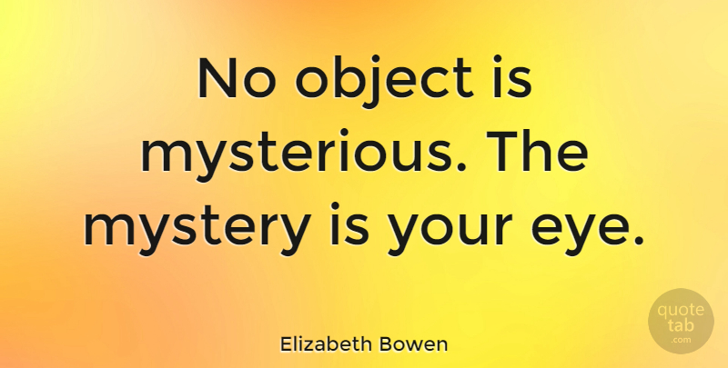 Elizabeth Bowen Quote About Eye, Vision, Mysterious: No Object Is Mysterious The...