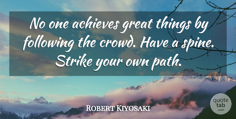 Robert Kiyosaki Quote About Following The Crowd, Crowds, Path: No One Achieves Great Things...