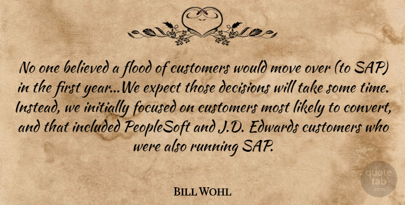 Bill Wohl Quote About Believed, Customers, Decisions, Expect, Flood: No One Believed A Flood...