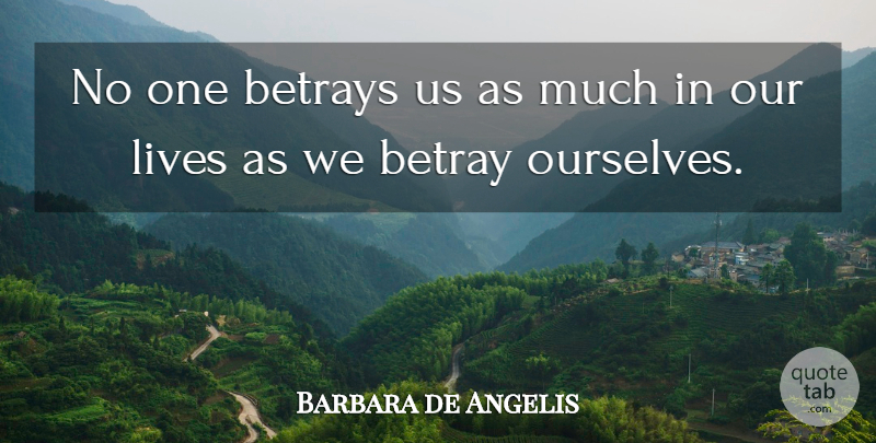 Barbara de Angelis Quote About Betray, Our Lives: No One Betrays Us As...
