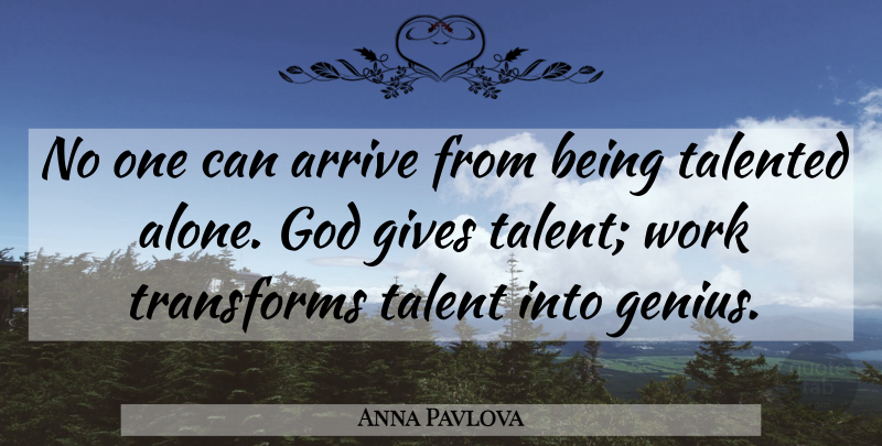 Anna Pavlova Quote About Arrive, Gives, God, Talented, Transforms: No One Can Arrive From...