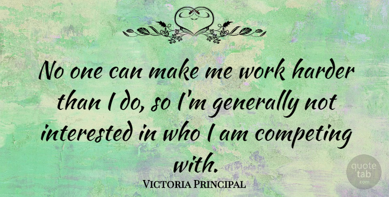 Victoria Principal Quote About Who I Am, Work Harder, Not Interested: No One Can Make Me...