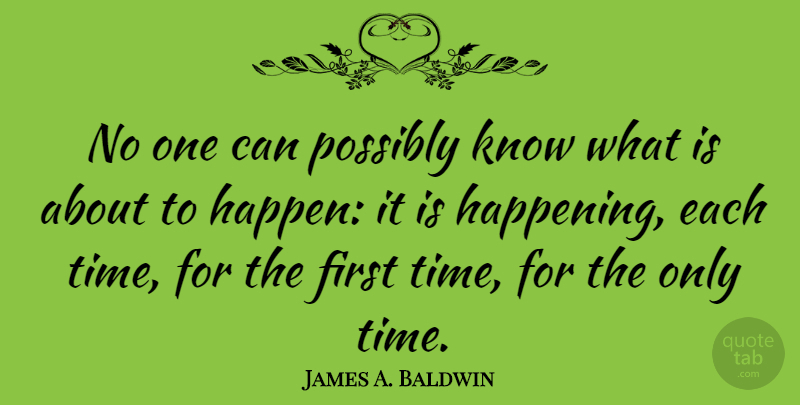 James A. Baldwin Quote About Time, Firsts, Happens: No One Can Possibly Know...