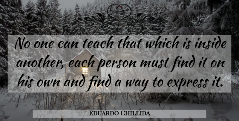 Eduardo Chillida Quote About Sculpture, Way, Teach: No One Can Teach That...