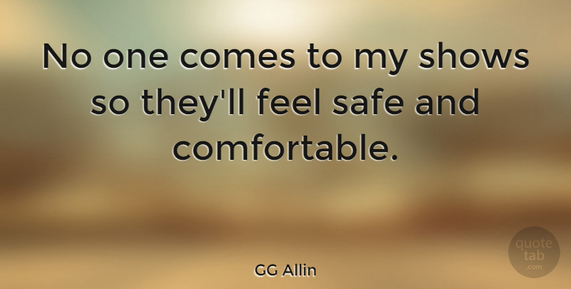 GG Allin Quote About Safe, Feels, Shows: No One Comes To My...