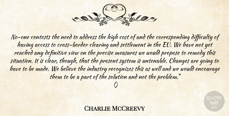 Charlie McCreevy Quote About Access, Address, Believe, Changes, Clearing: No One Contests The Need...