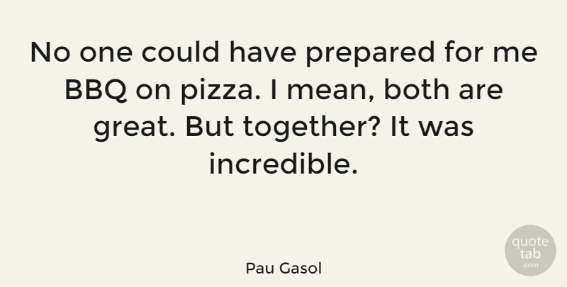 Pau Gasol Quote About Mean, Bbq, Together: No One Could Have Prepared...