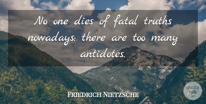 Friedrich Nietzsche Quote About Truth, Knowledge, Antidote: No One Dies Of Fatal...