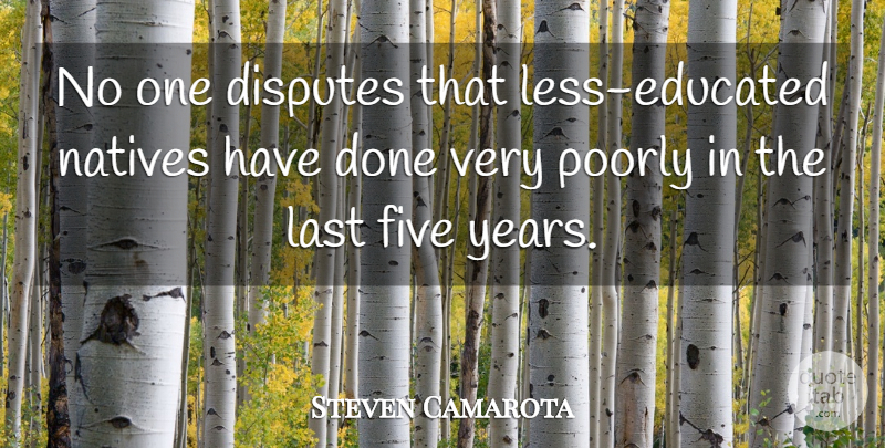 Steven Camarota Quote About Disputes, Five, Last, Natives, Poorly: No One Disputes That Less...