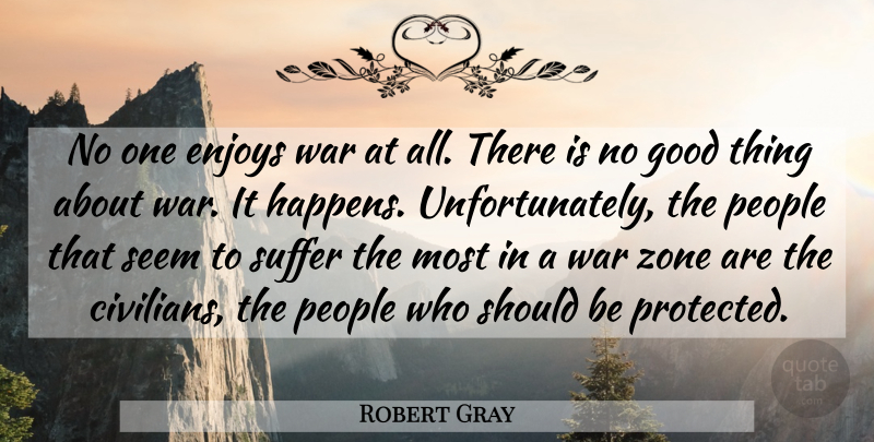 Robert Gray Quote About Enjoys, Good, People, Seem, Suffer: No One Enjoys War At...