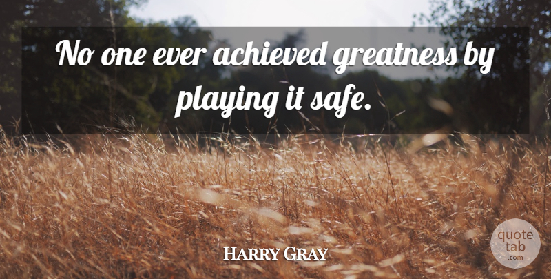 Harry Gray Quote About Achieved, Greatness, Playing: No One Ever Achieved Greatness...