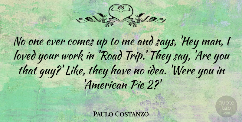 Paulo Costanzo Quote About Loved, Pie, Work: No One Ever Comes Up...