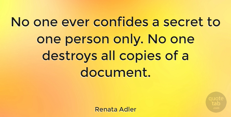 Renata Adler Quote About Secret, Copies, Persons: No One Ever Confides A...