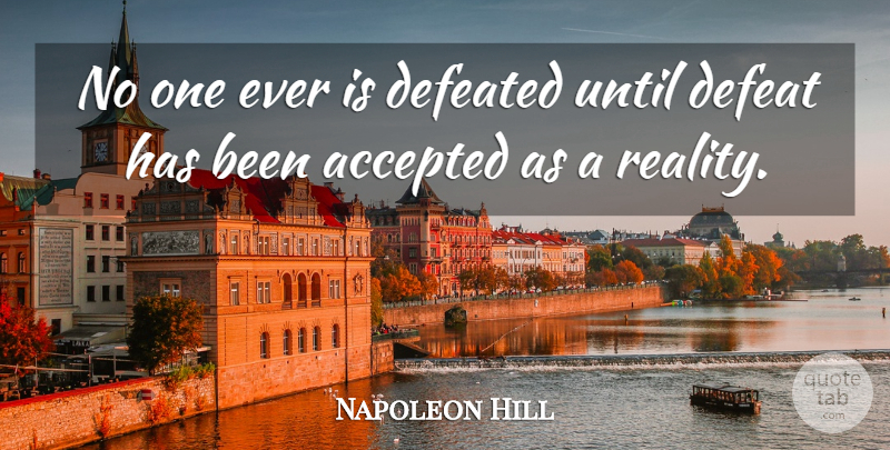 Napoleon Hill Quote About Success, Reality, Defeated You: No One Ever Is Defeated...