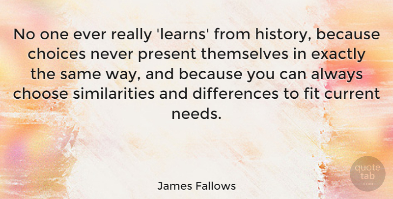 James Fallows Quote About Differences, Choices, Needs: No One Ever Really Learns...