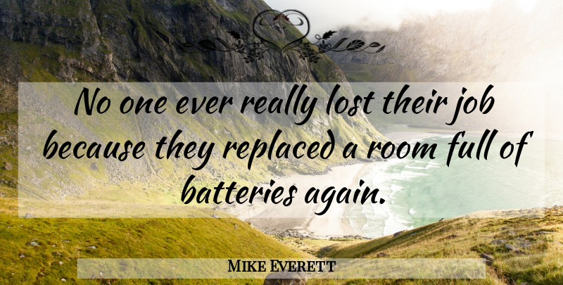 Mike Everett Quote About Batteries, Full, Job, Lost, Replaced: No One Ever Really Lost...
