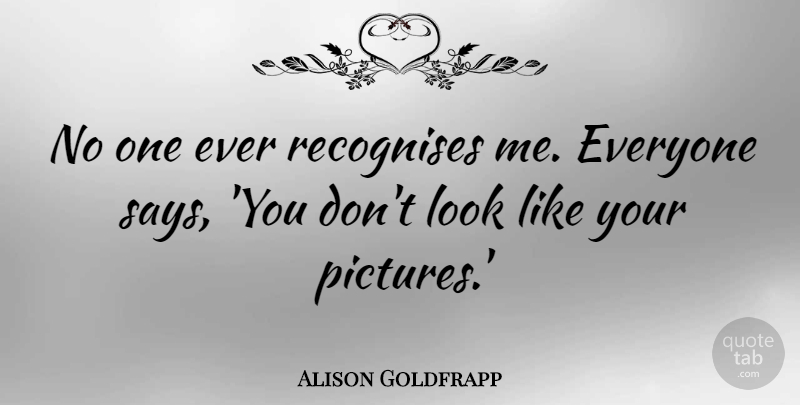 Alison Goldfrapp Quote About undefined: No One Ever Recognises Me...