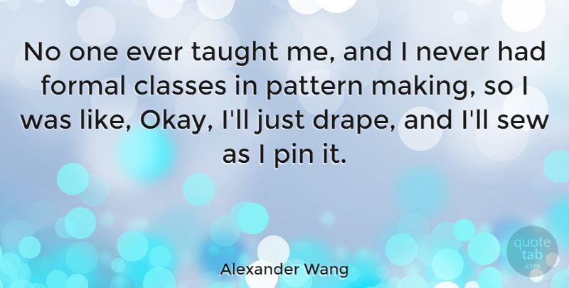 Alexander Wang Quote About Class, Taught, Patterns: No One Ever Taught Me...