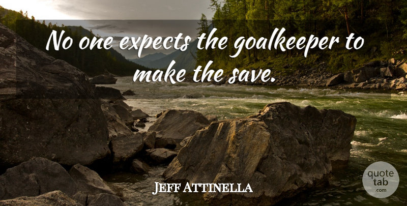 Jeff Attinella Quote About Expects, Goalkeeper: No One Expects The Goalkeeper...