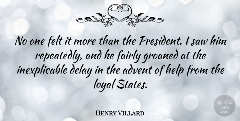 Henry Villard Quote About Advent, American Journalist, Delay, Fairly, Felt: No One Felt It More...