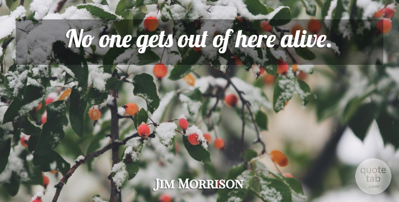 Jim Morrison Quote About Alive: No One Gets Out Of...