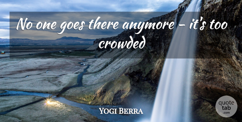 Yogi Berra Quote About Anymore, Crowded, Goes: No One Goes There Anymore...