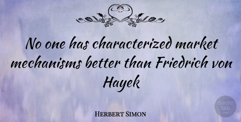 Herbert Simon Quote About Hayek, Von Hayek, Mechanism: No One Has Characterized Market...