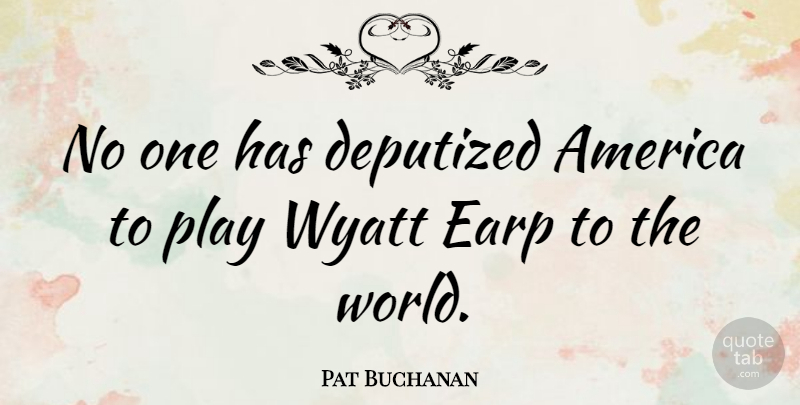 Pat Buchanan Quote About War, Play, America: No One Has Deputized America...