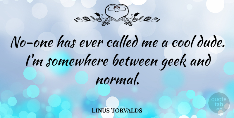 Linus Torvalds Quote About Normal, Geek: No One Has Ever Called...
