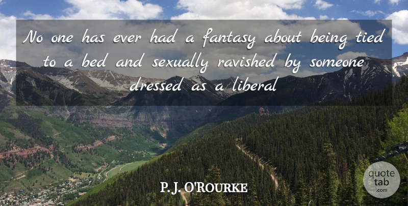 P. J. O'Rourke Quote About Bed, Fantasy, Sexually: No One Has Ever Had...