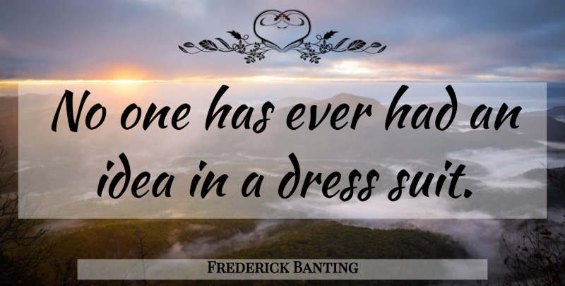 Frederick Banting Quote About Ideas, Suits, Dresses: No One Has Ever Had...