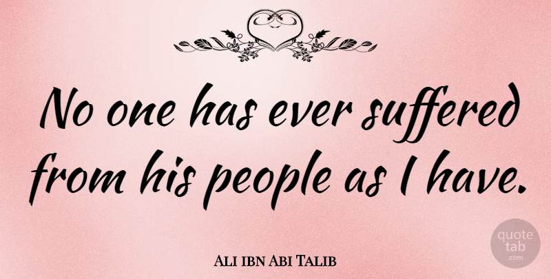 Ali ibn Abi Talib Quote About People: No One Has Ever Suffered...