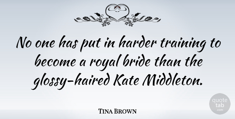 Tina Brown Quote About Harder, Kate: No One Has Put In...