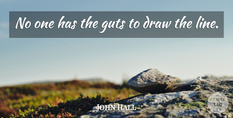 John Hall Quote About Draw, Guts: No One Has The Guts...