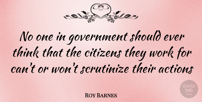 Roy Barnes Quote About Thinking, Government, Citizens: No One In Government Should...