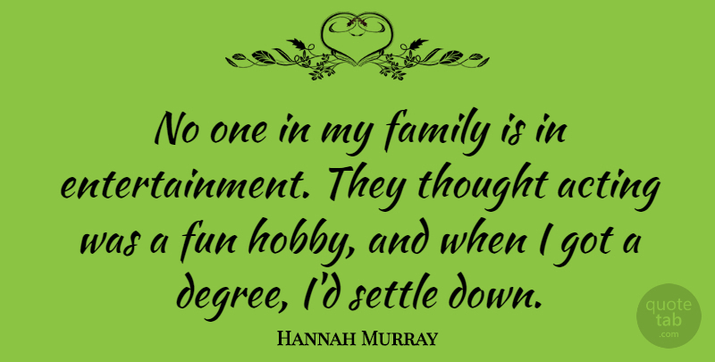 Hannah Murray Quote About Family, Settle: No One In My Family...