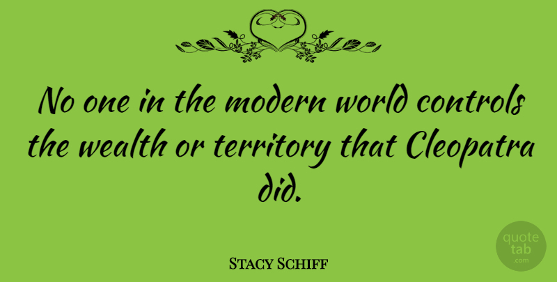 Stacy Schiff Quote About Territory, World, Wealth: No One In The Modern...