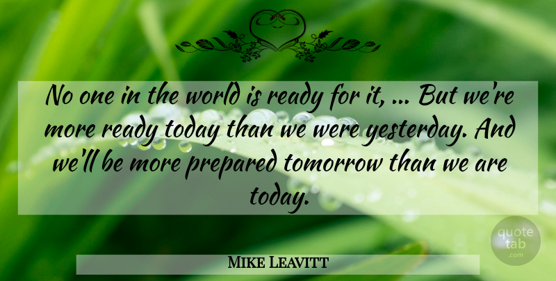 Mike Leavitt Quote About Prepared, Ready, Today, Tomorrow: No One In The World...