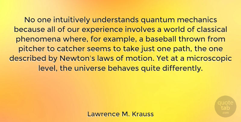 Lawrence M. Krauss Quote About Behaves, Catcher, Classical, Experience, Involves: No One Intuitively Understands Quantum...